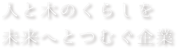 人と木のくらしを未来へとつむぐ企業